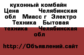 кухонный комбайн › Цена ­ 400 - Челябинская обл., Миасс г. Электро-Техника » Бытовая техника   . Челябинская обл.